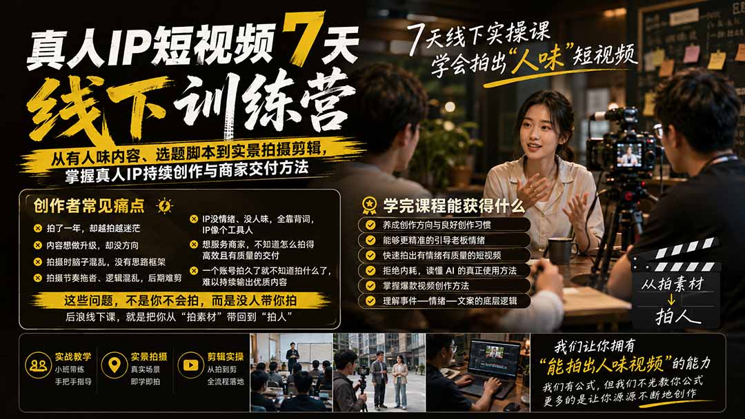 真人IP短视频7天训练营-更新：从有人味内容、选题脚本到实景拍摄剪辑，掌握真人IP持续创作与商家交付方法-MFXUI中国站