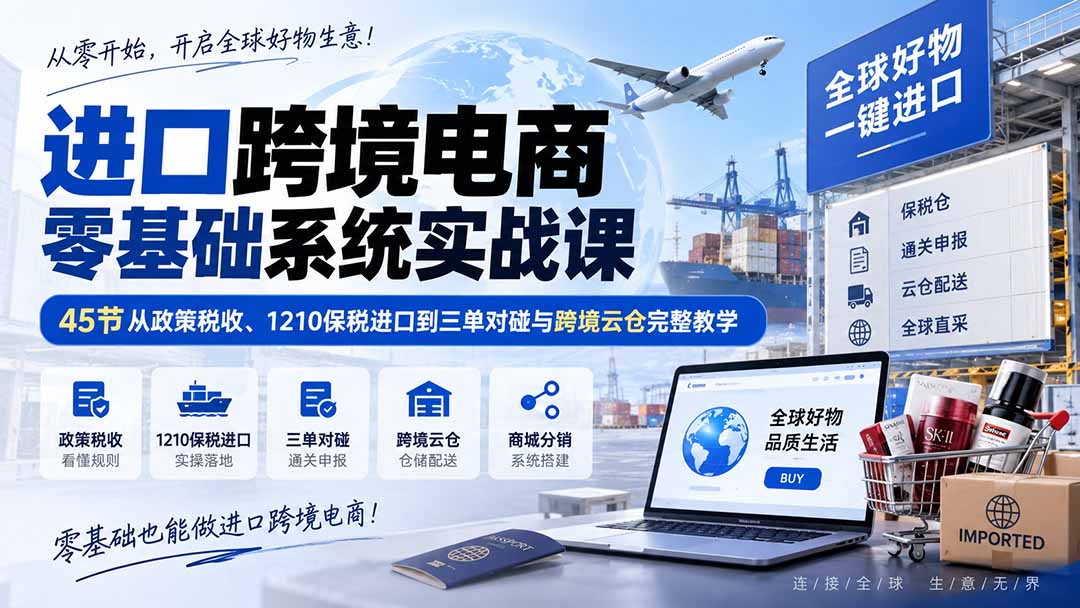 进口跨境电商零基础系统实战课：45节从政策税收、1210保税进口到三单对碰与跨境云仓完整教学-MFXUI中国站
