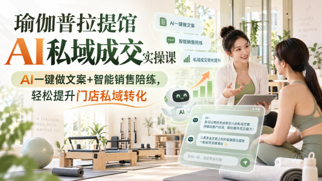 瑜伽普拉提馆AI私域成交实操课｜AI一键做文案+智能销售陪练，轻松提升门店私域转化-MFXUI中国站