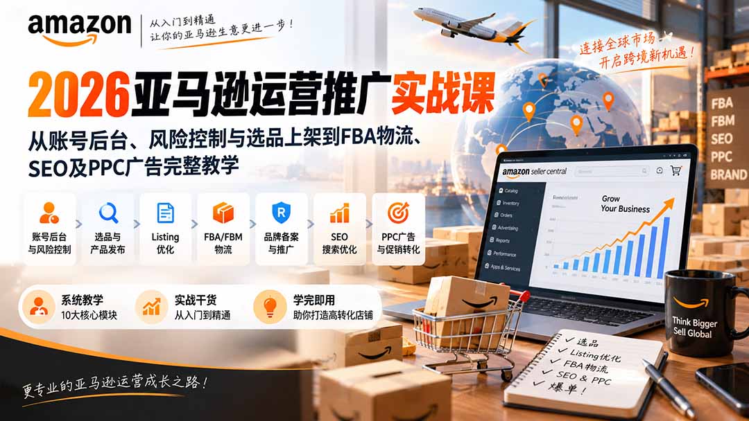 2026亚马逊运营推广实战课:从账号后台、风险控制与选品上架到FBA物流、SEO及PPC广告完整教学-MFXUI中国站
