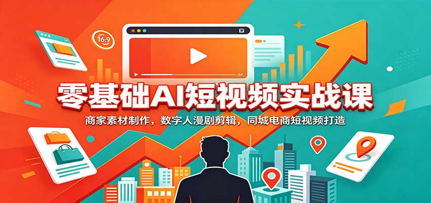 零基础AI短视频实战课：商家素材制作，数字人漫剧剪辑，同城电商短视频打造-MFXUI中国站
