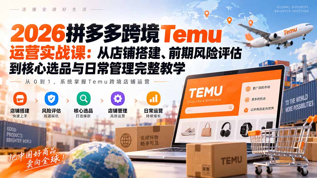 2026拼多多跨境Temu运营实战课：从店铺搭建、前期风险评估到核心选品与日常管理完整教学-MFXUI中国站