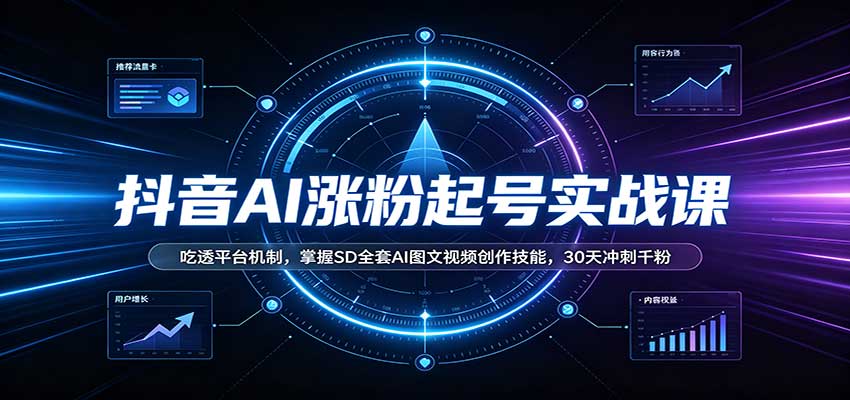 抖音AI涨粉起号实战课：吃透平台机制，掌握SD全套AI图文视频创作技能，30天冲刺千粉-MFXUI中国站