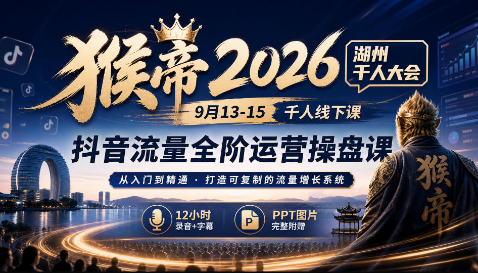 猴帝2026湖州千人大会9月13-15千人线下课，抖音流量全阶运营操盘课，12小时录音加字幕+ppt图片-MFXUI中国站