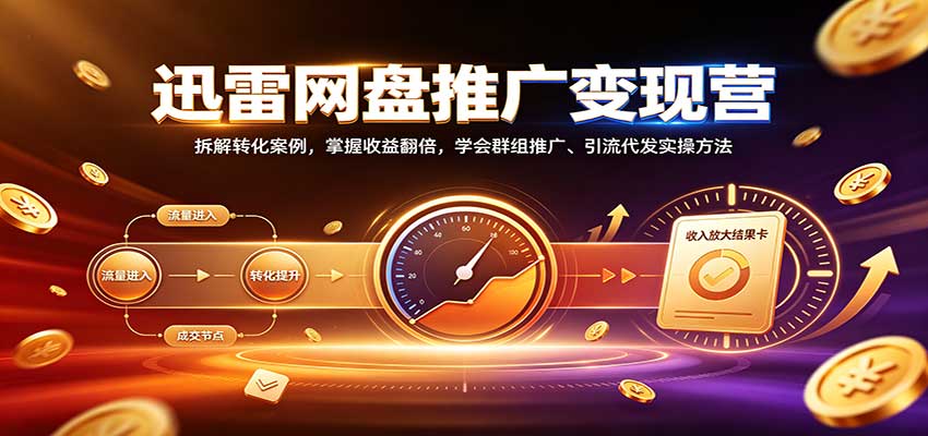 迅雷网盘推广变现营：拆解转化案例，掌握收益翻倍，学会群组推广、引流代发实操方法-MFXUI中国站
