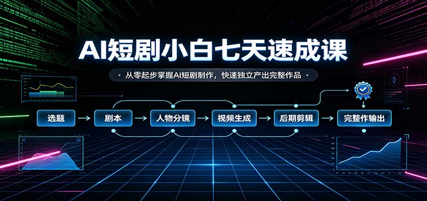 AI短剧小白七天速成课：从零起步掌握AI短剧制作，快速独立产出完整作品-MFXUI中国站