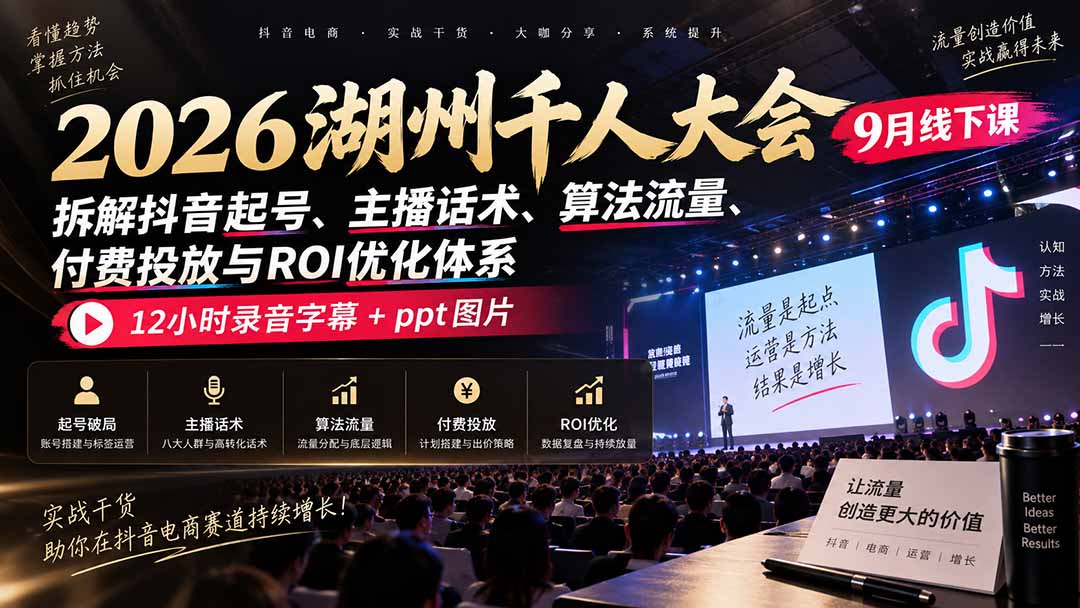 2026湖州千人大会9月线下课：拆解抖音起号、主播话术、算法流量、付费投放与ROI优化体系，12小时录音字幕+ppt图片-MFXUI中国站