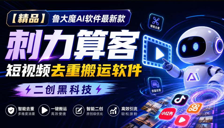 【精品】鲁大魔AI软件最新款刺力算客短视频去重搬运软件二创黑科技-MFXUI中国站