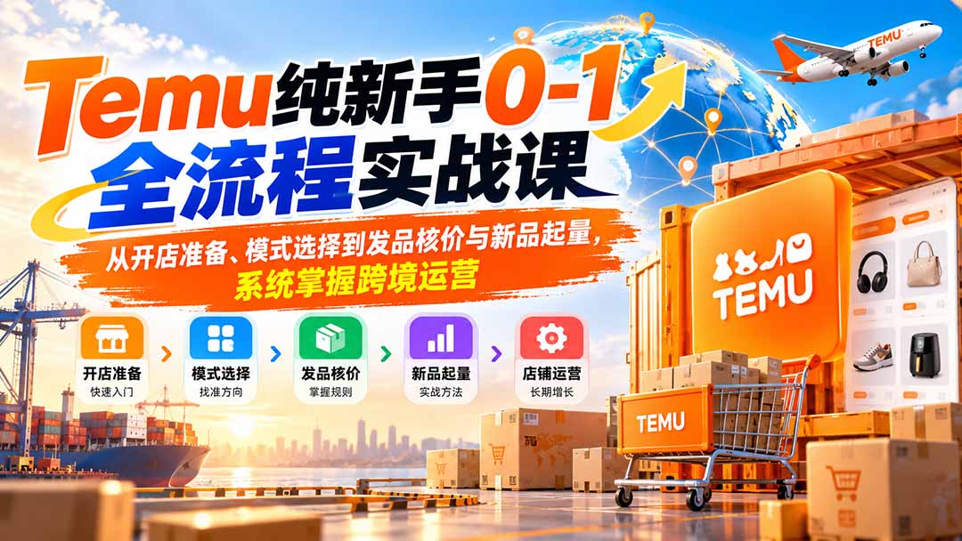 Temu纯新手0-1全流程实战课：从开店准备、模式选择到发品核价与新品起量，系统掌握跨境运营-MFXUI中国站