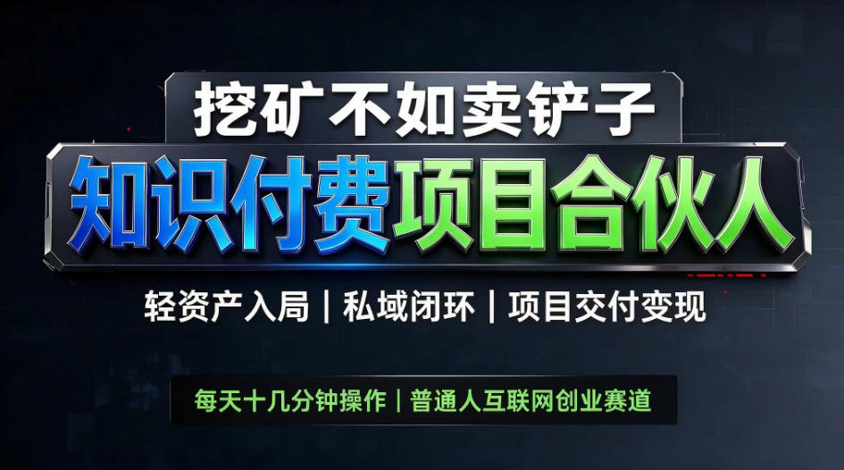 挖矿不如卖铲子，2026最新知识付费全套玩法，轻资产入局|私域闭环|项目交付变现【揭秘】-MFXUI中国站