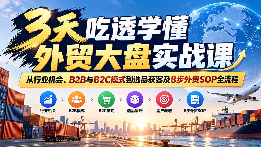 3天吃透学懂外贸大盘实战课：从行业机会、B2B与B2C模式到选品获客及8步外贸SOP全流程-MFXUI中国站