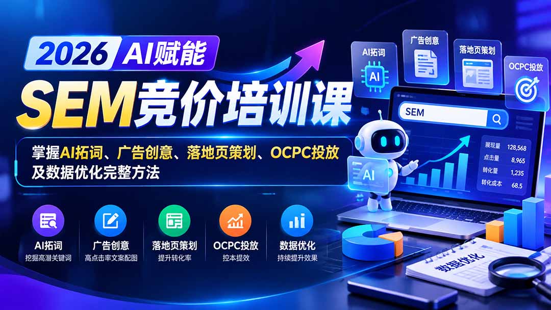 【无水印】2026AI赋能SEM竞价培训课：掌握AI拓词、广告创意、落地页策划、OCPC投放及数据优化完整方法-MFXUI中国站