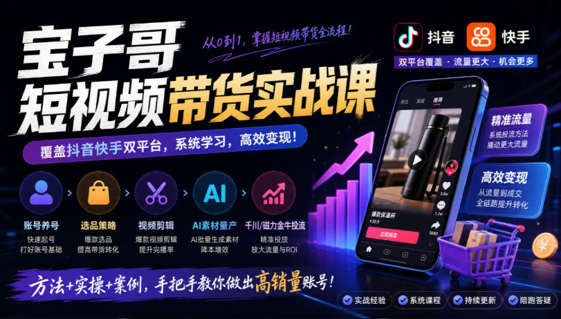 宝子哥短视频带货实战课，覆盖抖音快手双平台，账号养号、选品、剪辑，到AI素材量产、千川磁力金牛投流等(26年9月更新)-MFXUI中国站