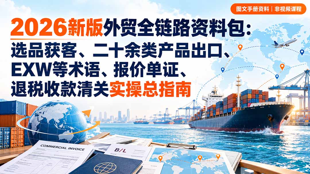2026新版外贸全链路资料包：选品获客、二十余类产品出口、EXW等术语、报价单证、退税收款清关实操总指南-MFXUI中国站