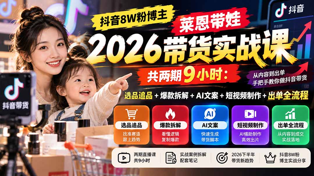 【无水印】抖音8W粉博主莱恩带娃2026带货实战课-共两期9小时：选品追品+爆款拆解+AI文案+短视频制作+出单全流程-MFXUI中国站