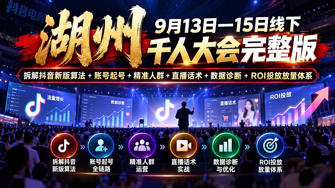 湖州 9月13日—15日线下 千人大会完整版：拆解抖音新版算法+账号起号+精准人群+直播话术+数据诊断+ROI投放放量体系-MFXUI中国站