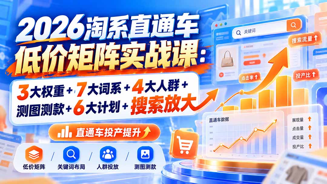 2026淘系直通车低价矩阵实战课：3大权重+7大词系+4大人群+测图测款+6大计划+搜索放大-MFXUI中国站