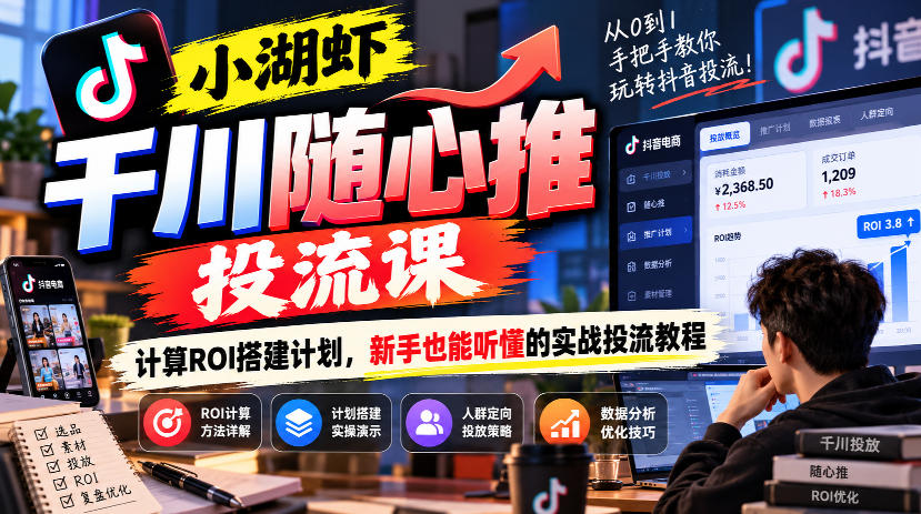 小湖虾千川随心推投流课，计算ROI搭建计划，新手也能听懂的实战投流教程-MFXUI中国站