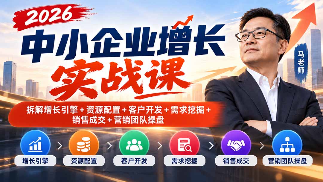 2026中小企业增长实战课｜拆解增长引擎+资源配置+客户开发+需求挖掘+销售成交+营销团队操盘-MFXUI中国站