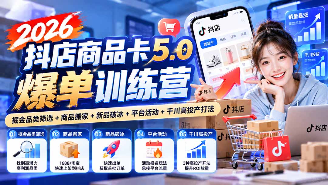2026抖店商品卡5.0爆单训练营：掘金品类筛选+商品搬家+新品破冰+平台活动+千川高投产打法-MFXUI中国站