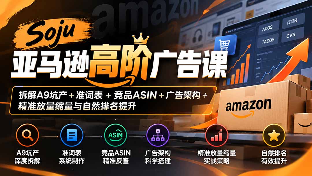 Soju亚马逊高阶广告课：拆解A9坑产+准词表+竞品ASIN+广告架构+精准放量缩量与自然排名提升-MFXUI中国站