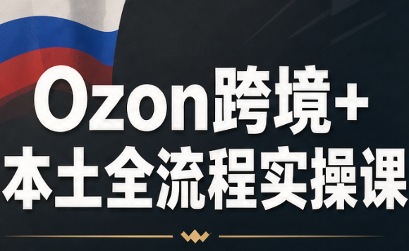 Ozon跨境+本土全流程实操课-MFXUI中国站