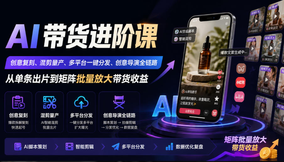 AI带货进阶课|创意复刻、混剪量产、多平台一键分发、创意导演全链路,从单条出片到矩阵批量放大带货收益-MFXUI中国站