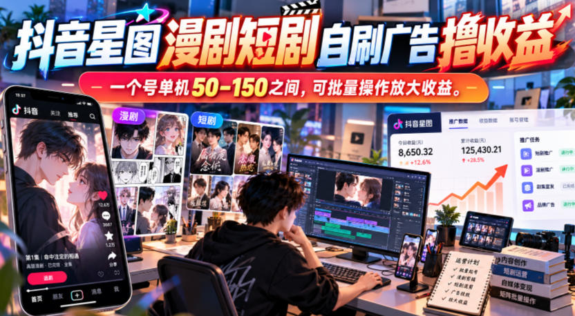 抖音星图漫剧短剧自刷广告撸收益，一个号单机50-150之间，可批量操作放大收益-MFXUI中国站