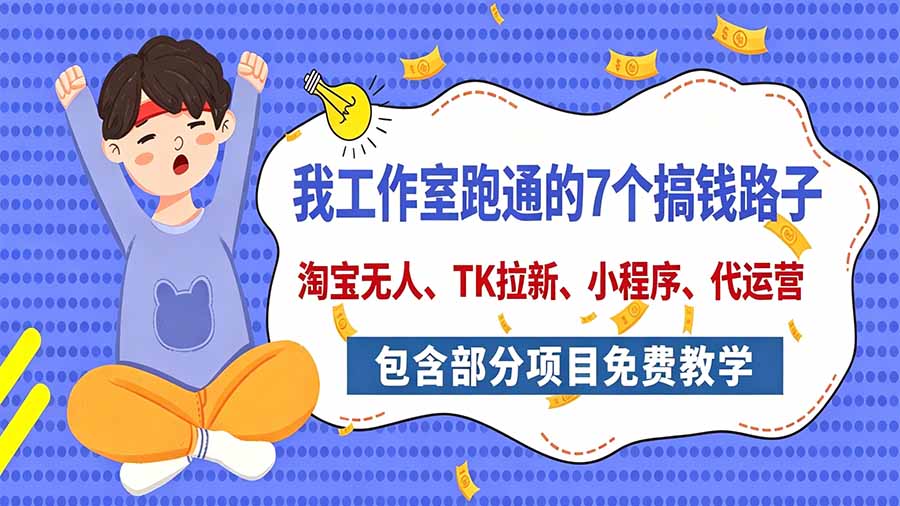 我工作室跑通的7个搞钱路子,今天全盘托出,包含部分项目免费教学(淘宝、拉新、小程序、代运营-MFXUI中国站