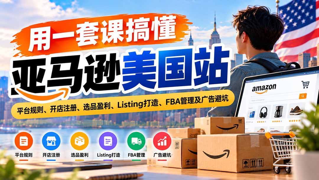 用一套课搞懂亚马逊美国站：平台规则、开店注册、选品盈利、Listing打造、FBA管理及广告避坑-MFXUI中国站