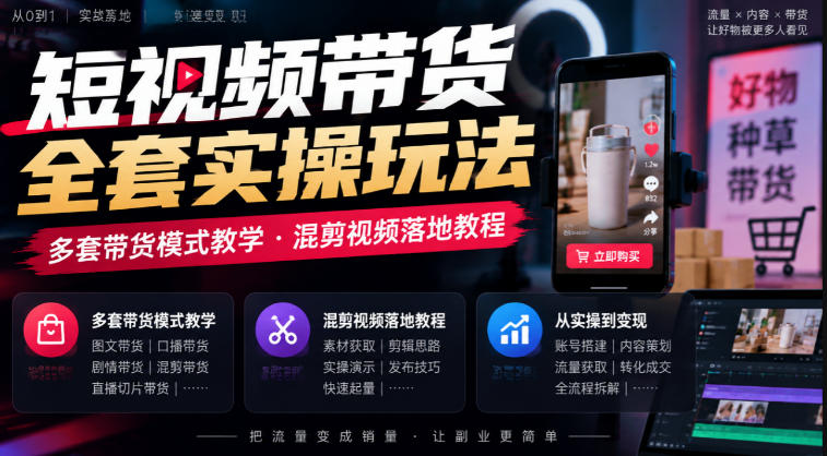 短视频带货全套实操玩法，多套带货模式教学，混剪视频落地教程-MFXUI中国站