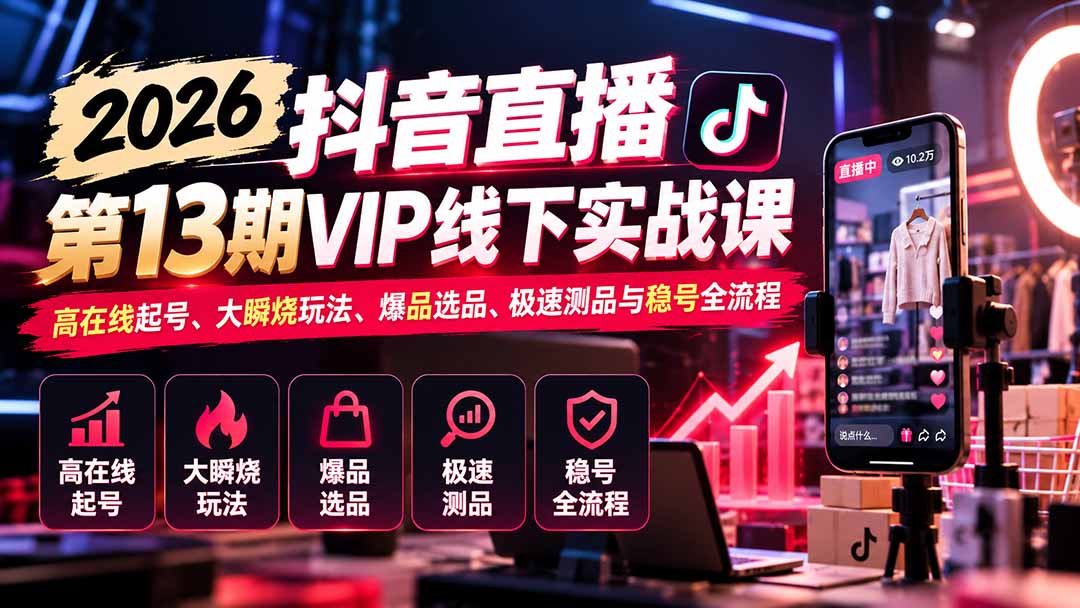 2026抖音直播第13期VIP线下实战课：高在线起号、大瞬烧玩法、爆品选品、极速测品与稳号全流程-MFXUI中国站