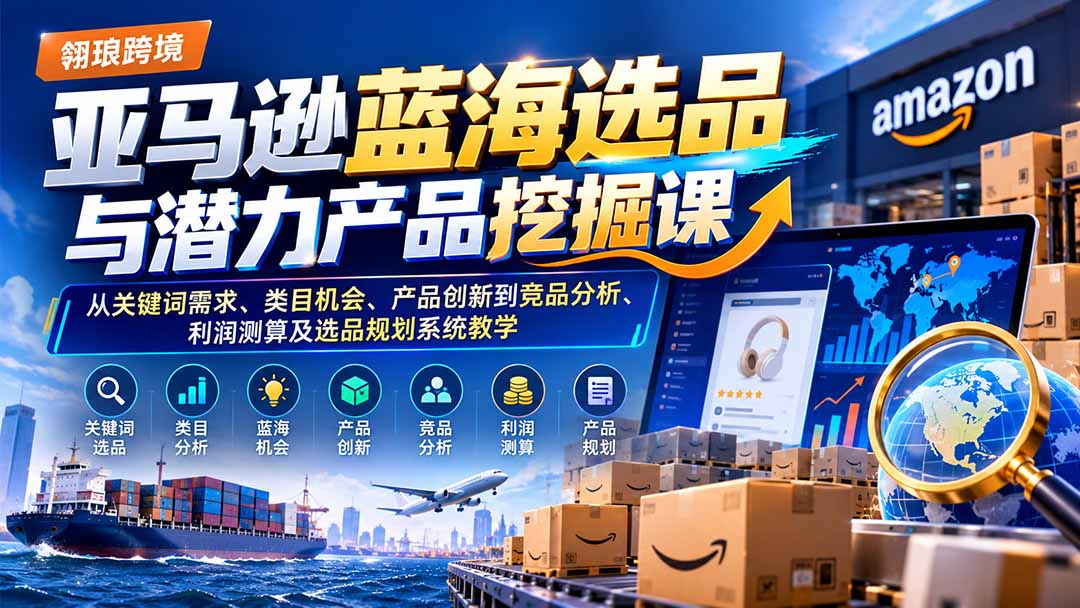 亚马逊蓝海选品与潜力产品挖掘课：从关键词需求、类目机会、产品创新到竞品分析、利润测算及选品规划系统教学-MFXUI中国站
