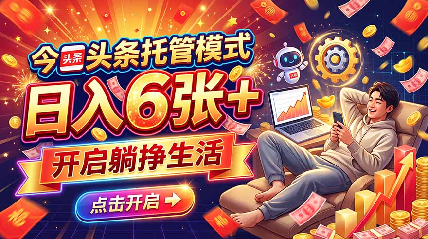 今日头条AI托管模式，每天5分钟，最高月入5000+，操作超简单，零门槛-MFXUI中国站
