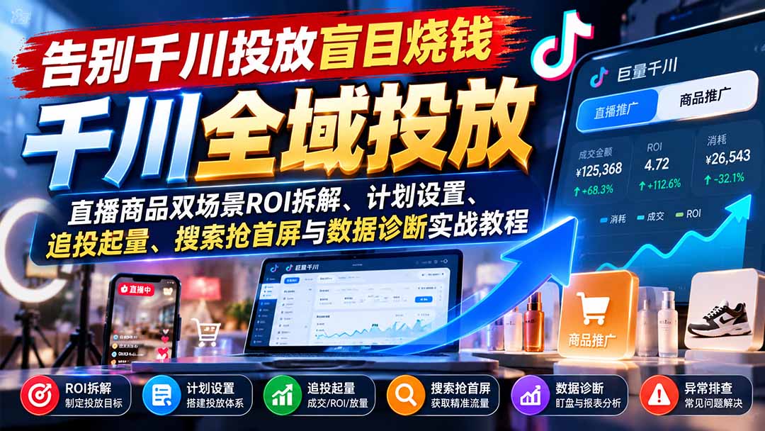 告别千川投放盲目烧钱：直播商品双场景ROI拆解、计划设置、追投起量、搜索抢首屏与数据诊断实战教程-MFXUI中国站