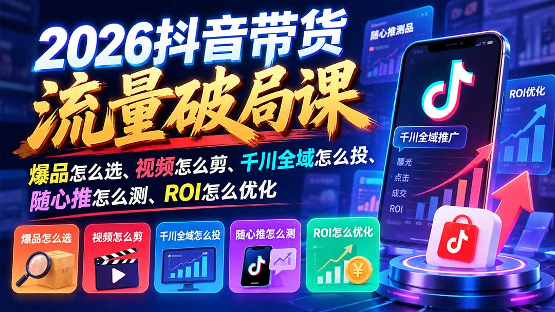 2026抖音带货流量破局课：爆品怎么选、视频怎么剪、千川全域怎么投、随心推怎么测、ROI怎么优化-MFXUI中国站