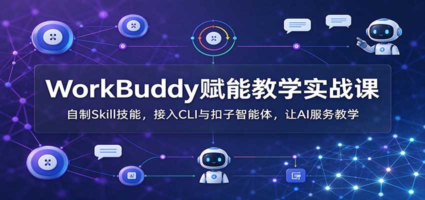 WorkBuddy赋能教学实战课：自制Skill技能，接入CLI与扣子智能体，让AI服务教学-MFXUI中国站