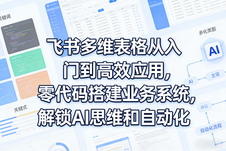 飞书多维表格从入门到高效应用，零代码搭建业务系统，解锁AI思维和自动化-MFXUI中国站
