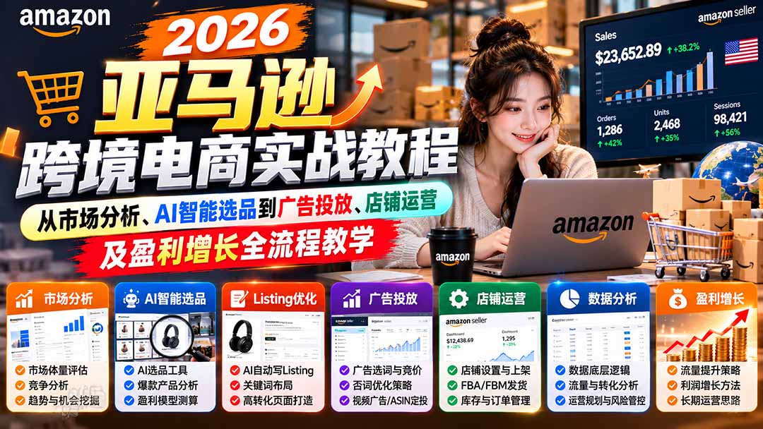 2026亚马逊跨境电商实战教程-更新1027，从市场分析、AI智能选品到广告投放、店铺运营及盈利增长全流程教学-MFXUI中国站