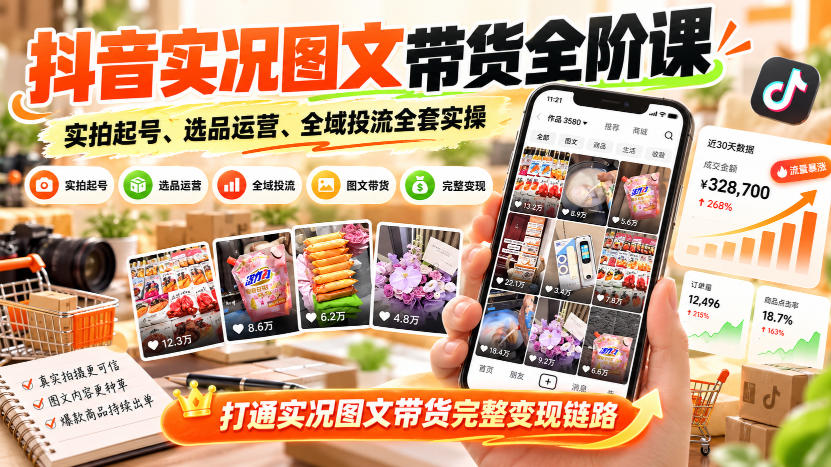 抖音实况图文带货全阶课｜实拍起号、选品运营、全域投流全套实操，打通实况图文带货完整变现链路-MFXUI中国站