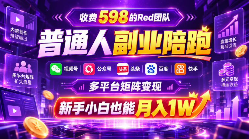 收费598的Red团队普通人副业陪跑，视频号、公众号、头条、百度、快手多平台矩阵变现，新手小白也能月入1W-MFXUI中国站
